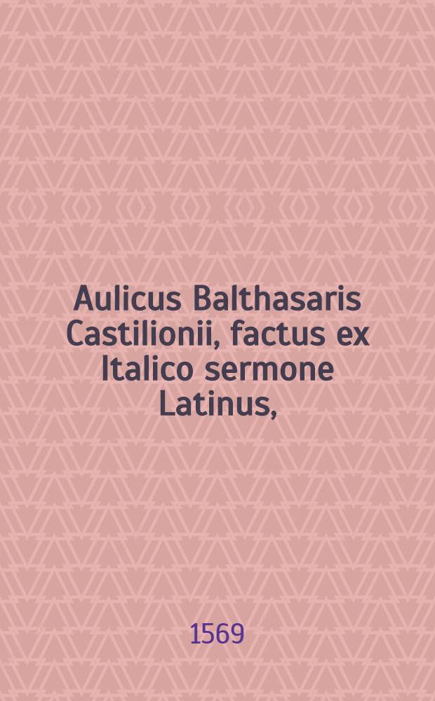 Aulicus Balthasaris Castilionii, factus ex Italico sermone Latinus,