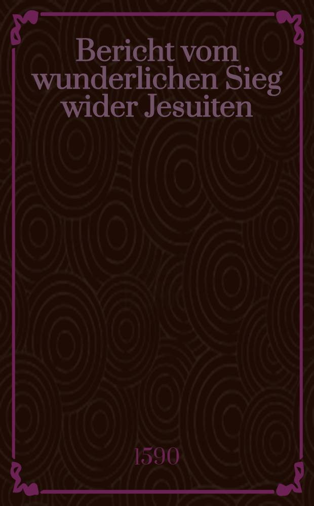 Bericht vom wunderlichen Sieg wider Jesuiten