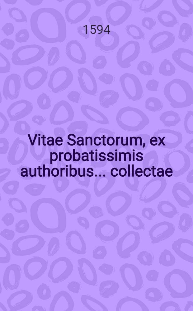 Vitae Sanctorum, ex probatissimis authoribus ... collectae
