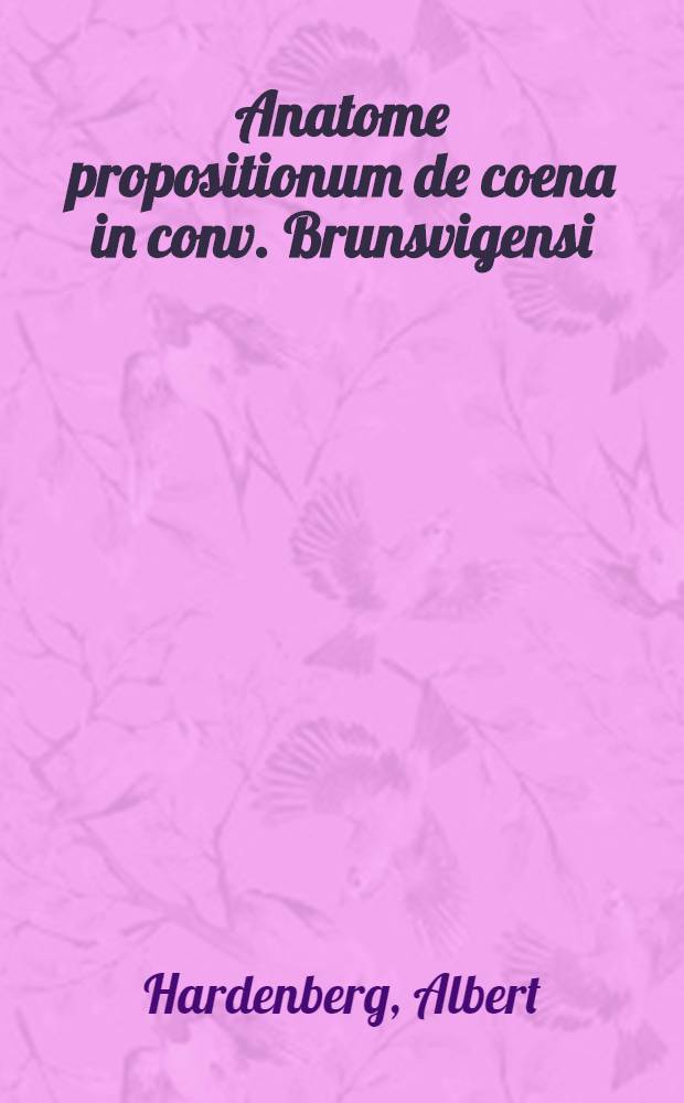 Anatome propositionum de coena in conv. Brunsvigensi : Propositiones ministror. eccl. Bremensis et declaratio art. X in conf. Aug. de coena per Mart. Kemnicium : Alia quaedam a Ioach. Morlino