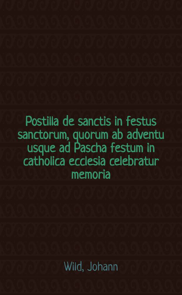 Postilla de sanctis in festus sanctorum, quorum ab adventu usque ad Pascha festum in catholica ecclesia celebratur memoria