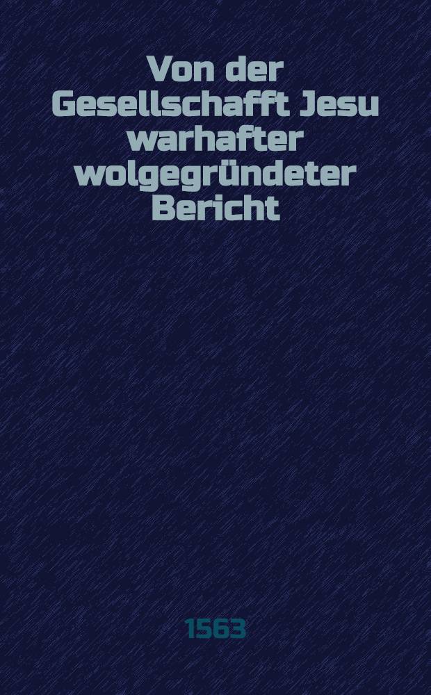 Von der Gesellschafft Jesu warhafter wolgegründeter Bericht