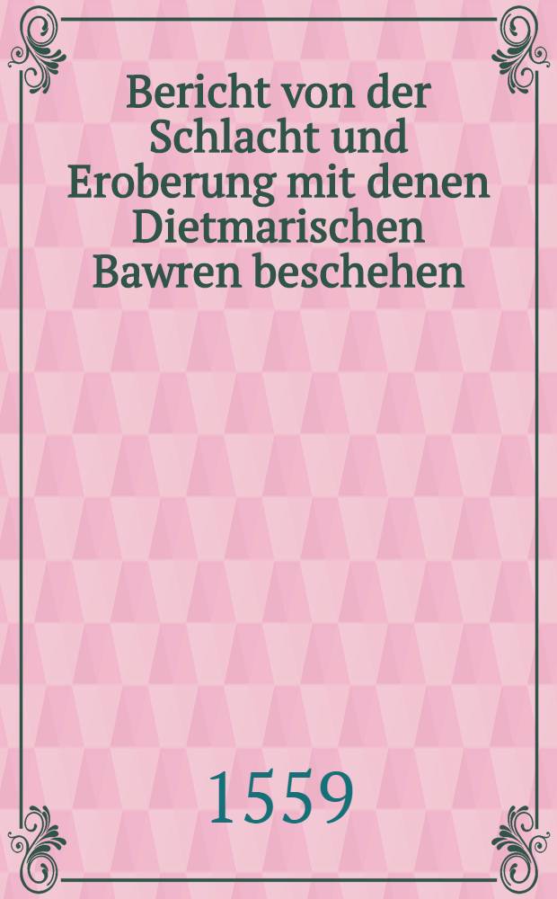 Bericht von der Schlacht und Eroberung mit denen Dietmarischen Bawren beschehen