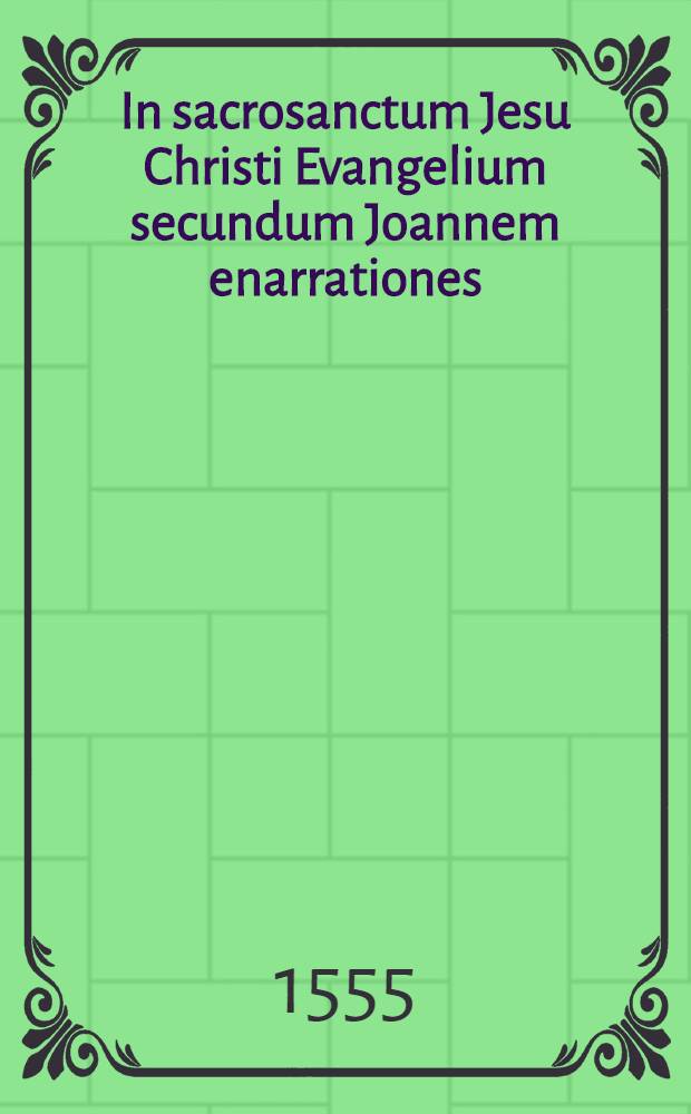 In sacrosanctum Jesu Christi Evangelium secundum Joannem enarrationes
