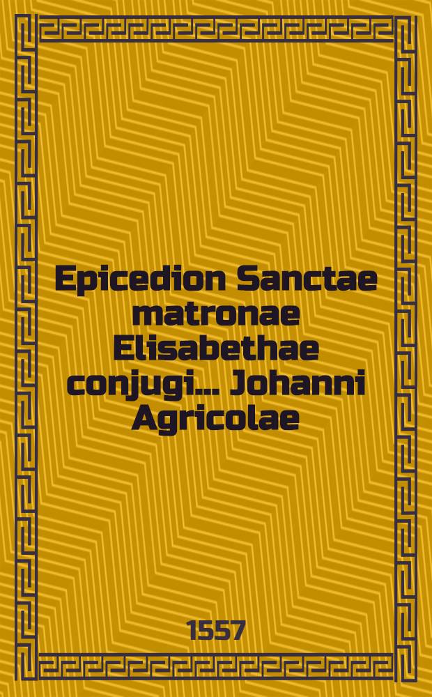 Epicedion Sanctae matronae Elisabethae conjugi... Johanni Agricolae