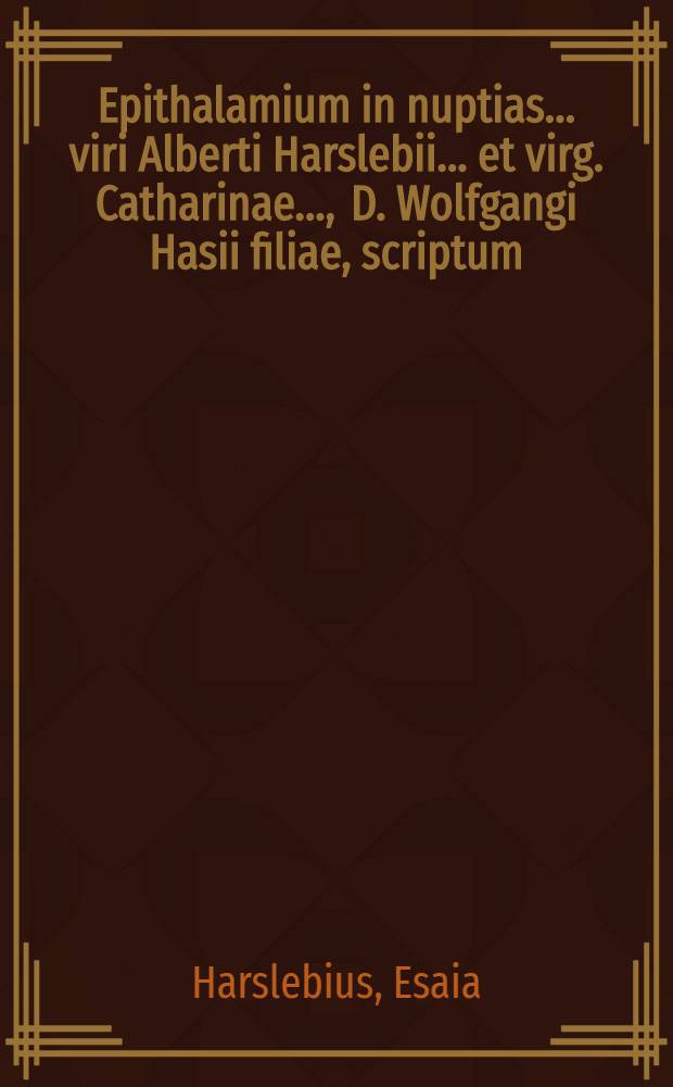 Epithalamium in nuptias ... viri Alberti Harslebii ... et virg. Catharinae ..., D. Wolfgangi Hasii filiae, scriptum