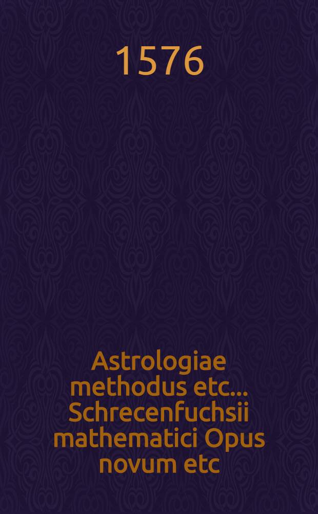 Astrologiae methodus etc.. Schrecenfuchsii mathematici Opus novum etc
