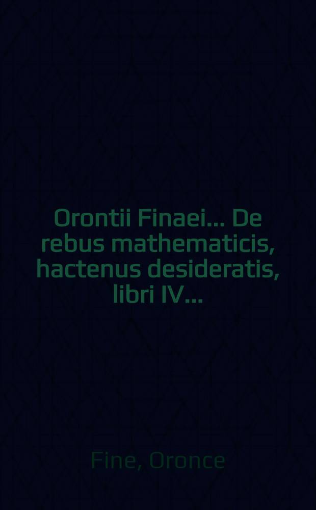 Orontii Finaei... De rebus mathematicis, hactenus desideratis, libri IV...
