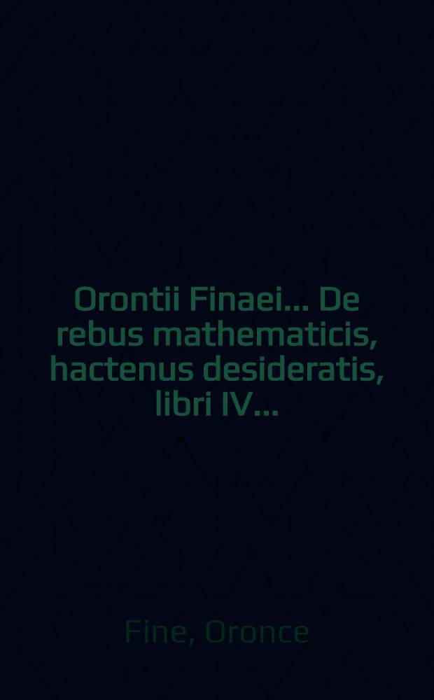 Orontii Finaei... De rebus mathematicis, hactenus desideratis, libri IV...