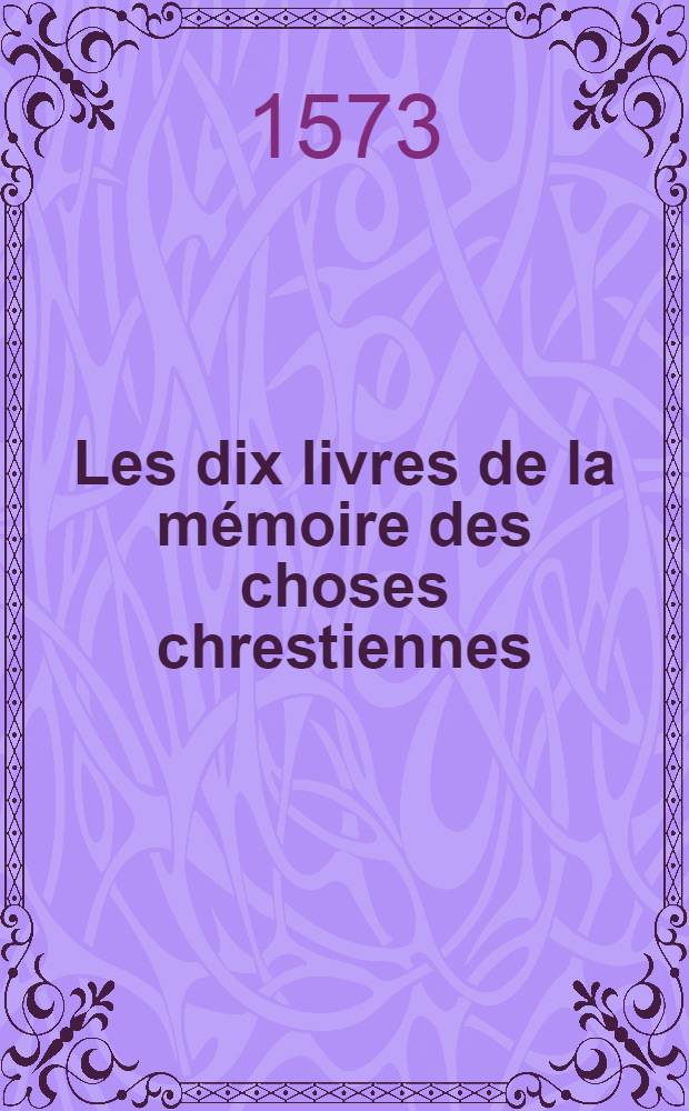 Les dix livres de la m&eacute;moire des choses chrestiennes