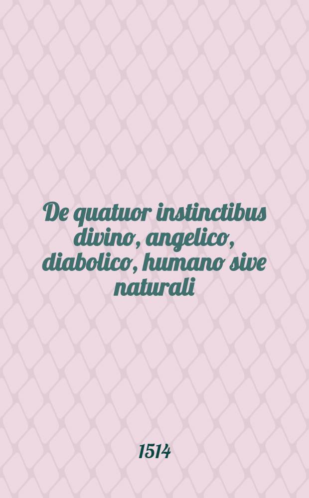 De quatuor instinctibus divino, angelico, diabolico, humano sive naturali