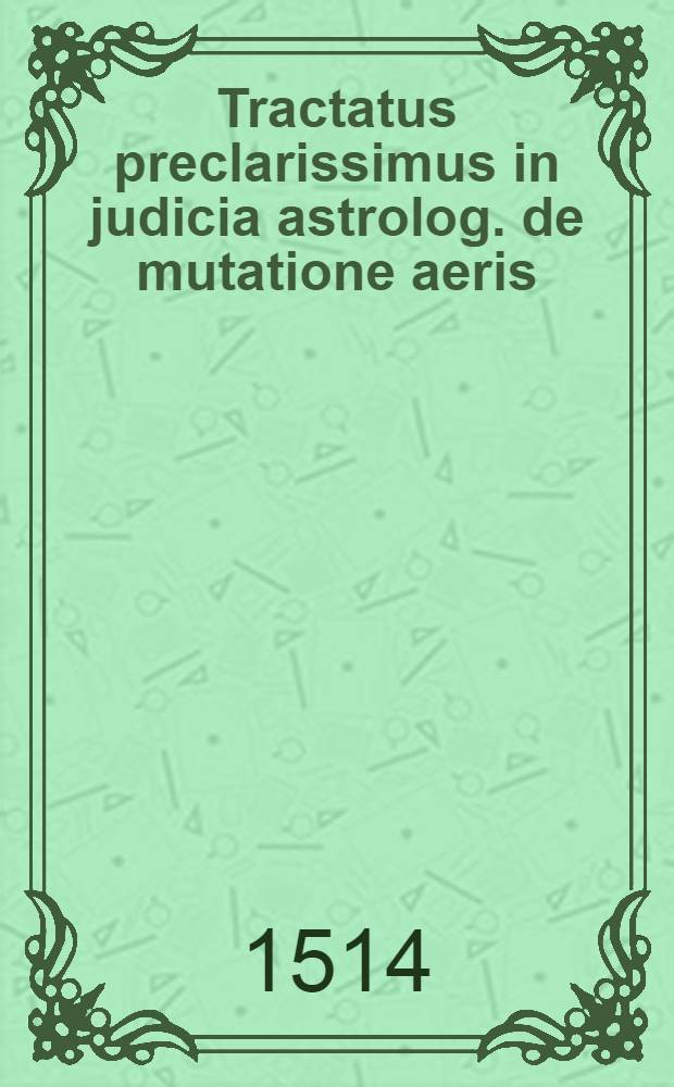 Tractatus preclarissimus in judicia astrolog. de mutatione aeris