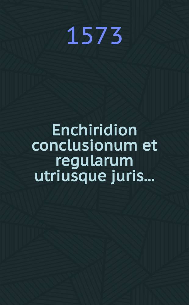 Enchiridion conclusionum et regularum utriusque juris...