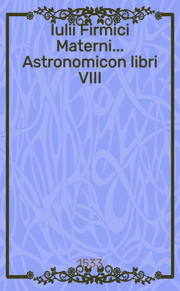 Iulii Firmici Materni ... Astronomicon libri VIII