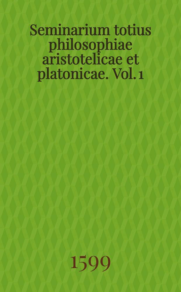 Seminarium totius philosophiae aristotelicae et platonicae. Vol. 1