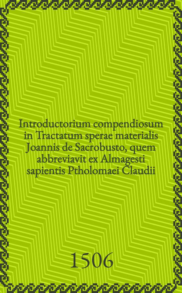 Introductorium compendiosum in Tractatum sperae materialis Joannis de Sacrobusto, quem abbreviavit ex Almagesti sapientis Ptholomaei Claudii