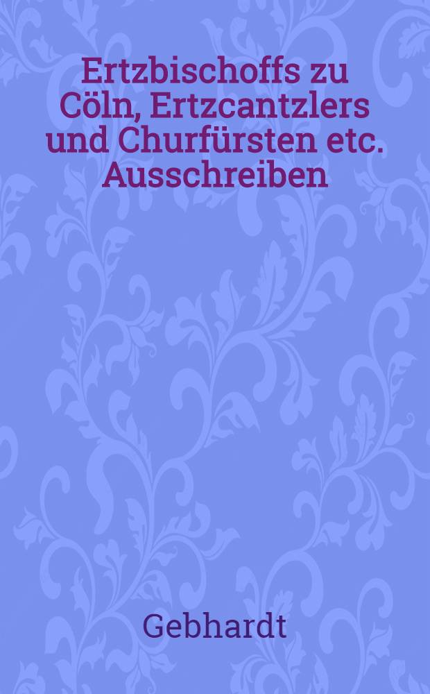 Ertzbischoffs zu Cöln, Ertzcantzlers und Churfürsten etc. Ausschreiben