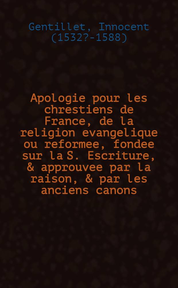 Apologie pour les chrestiens de France, de la religion evangelique ou reformee, fondee sur la S. Escriture, & approuvee par la raison, & par les anciens canons. : Au roy de Navarre