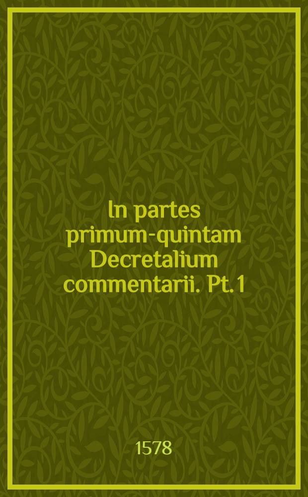 In partes [primum-quintam] Decretalium commentarii. Pt. 1