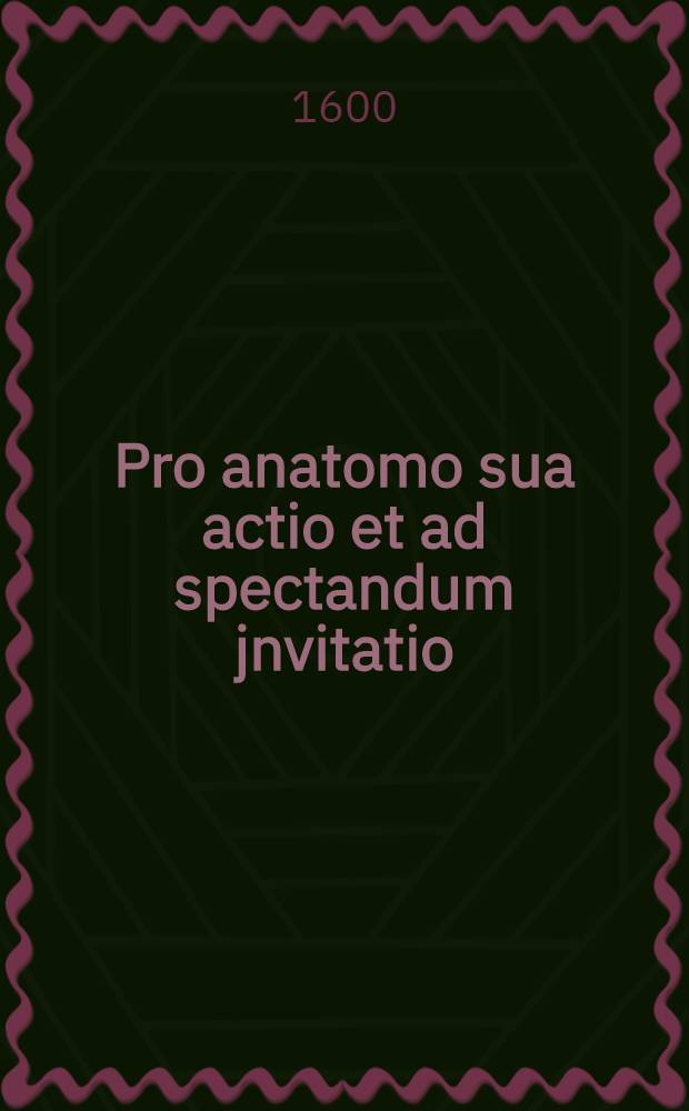 Pro anatomo sua actio et ad spectandum jnvitatio