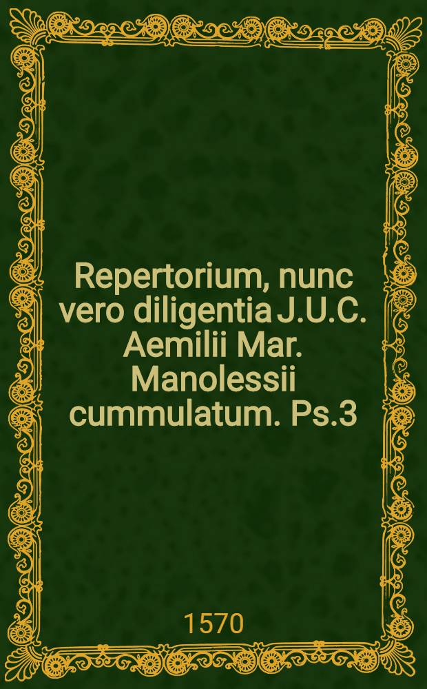 Repertorium, nunc vero diligentia J.U.C. Aemilii Mar. Manolessii cummulatum. Ps.3