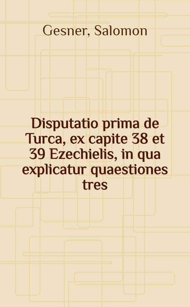 Disputatio prima de Turca, ex capite 38 et 39 Ezechielis, in qua explicatur quaestiones tres