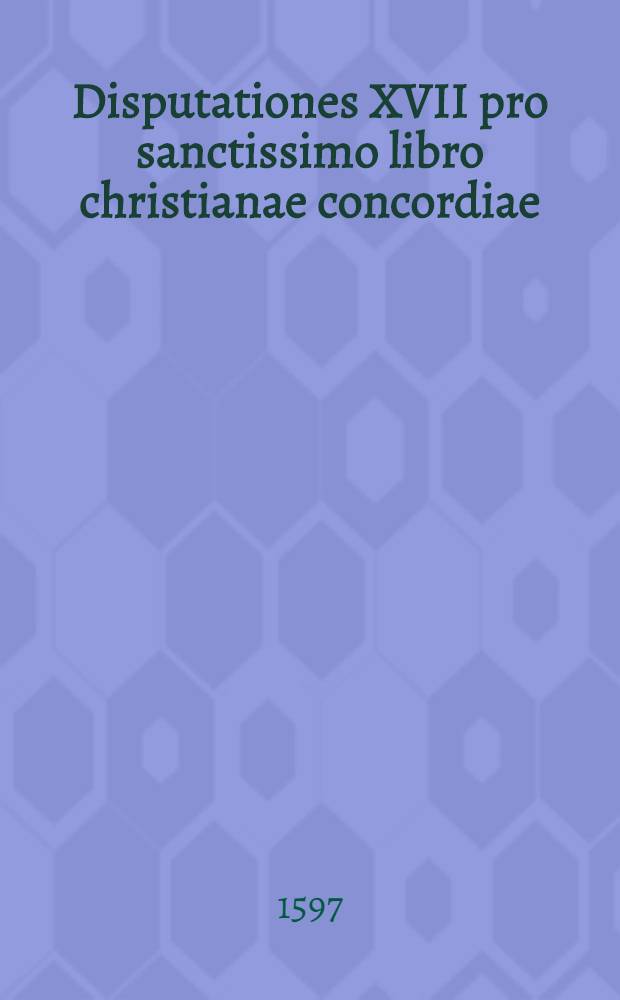 Disputationes XVII pro sanctissimo libro christianae concordiae