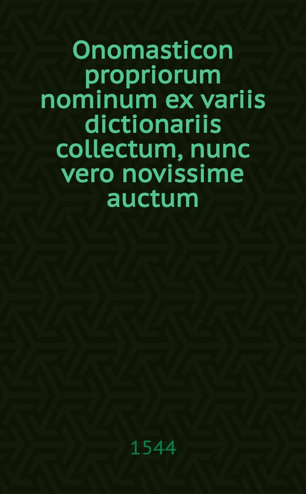 Onomasticon propriorum nominum ex variis dictionariis collectum, nunc vero novissime auctum
