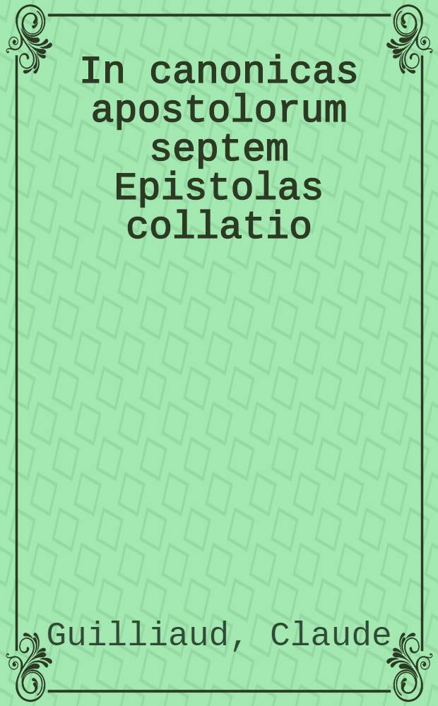 In canonicas apostolorum septem Epistolas collatio : iuxta eruditorum sententiorum facta