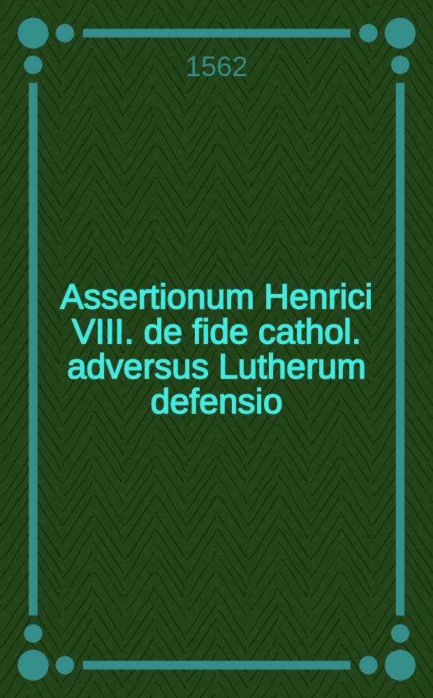 Assertionum Henrici VIII. de fide cathol. adversus Lutherum defensio