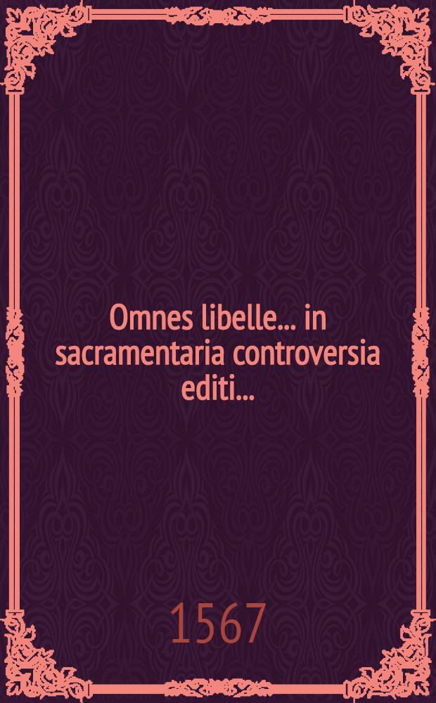 Omnes libelle... in sacramentaria controversia editi...