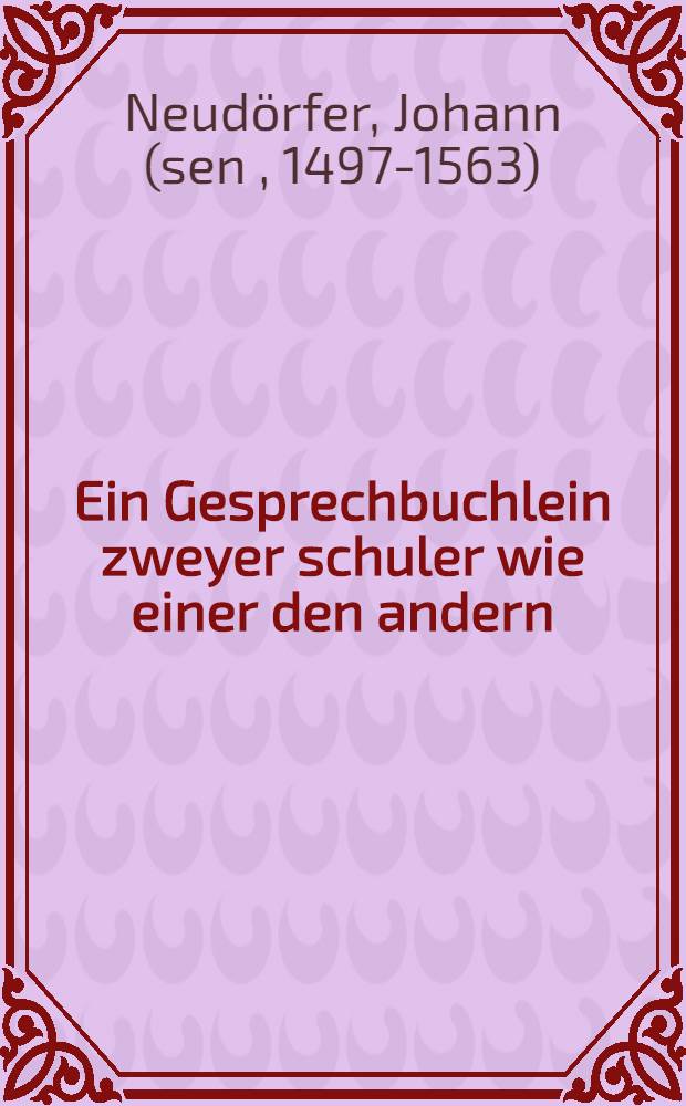 Ein Gesprechbuchlein zweyer schuler wie einer den andern