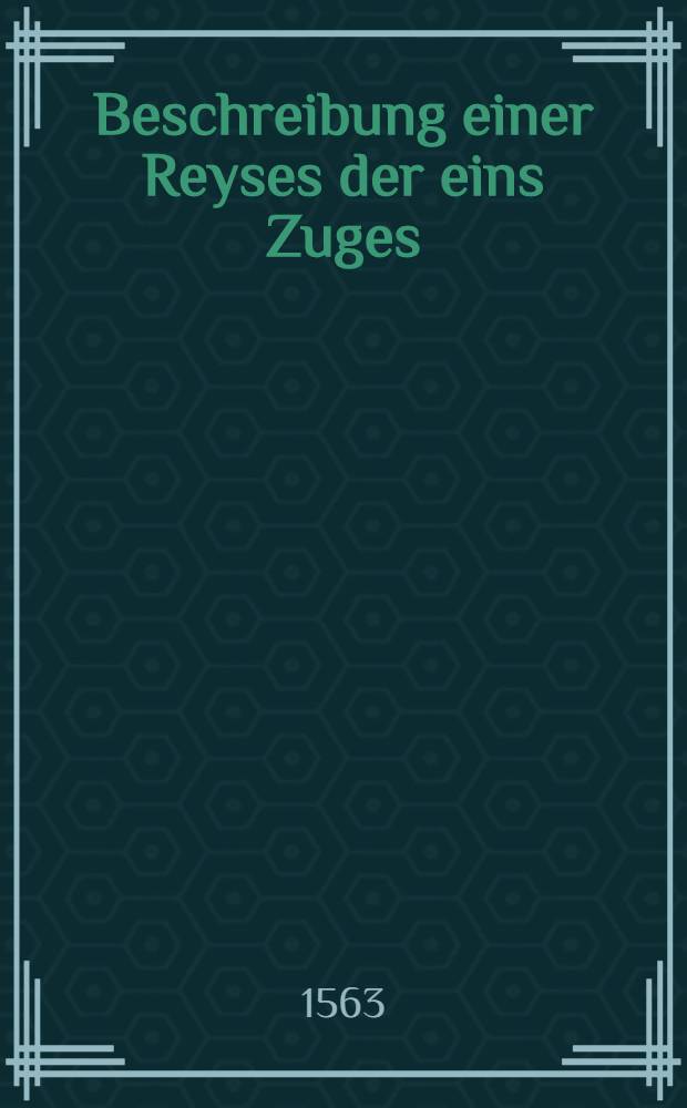 Beschreibung einer Reyses der eins Zuges (eins f&uuml;rnemlichen Polnischen Ha.) von Kgl. Polnischen wirden... u. von dannen inn die Tartarey gezogen