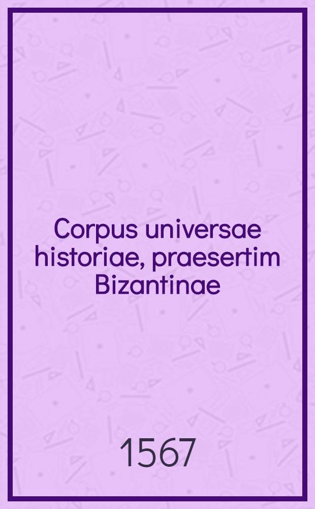 Corpus universae historiae, praesertim Bizantinae: Joannis Zonarae Annales. Nicetae Acominati Choniatae libri XIX. Nicephori Gregorae lib. XI. Laonici Chalcocondylae lib. X Historiae Turcicae. Ps.2