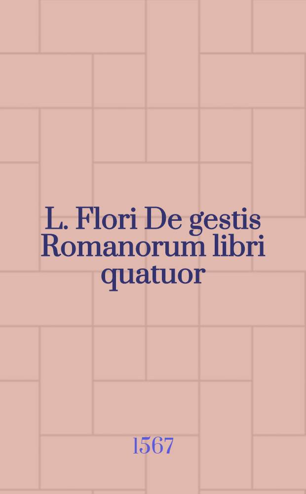 L. Flori De gestis Romanorum libri quatuor