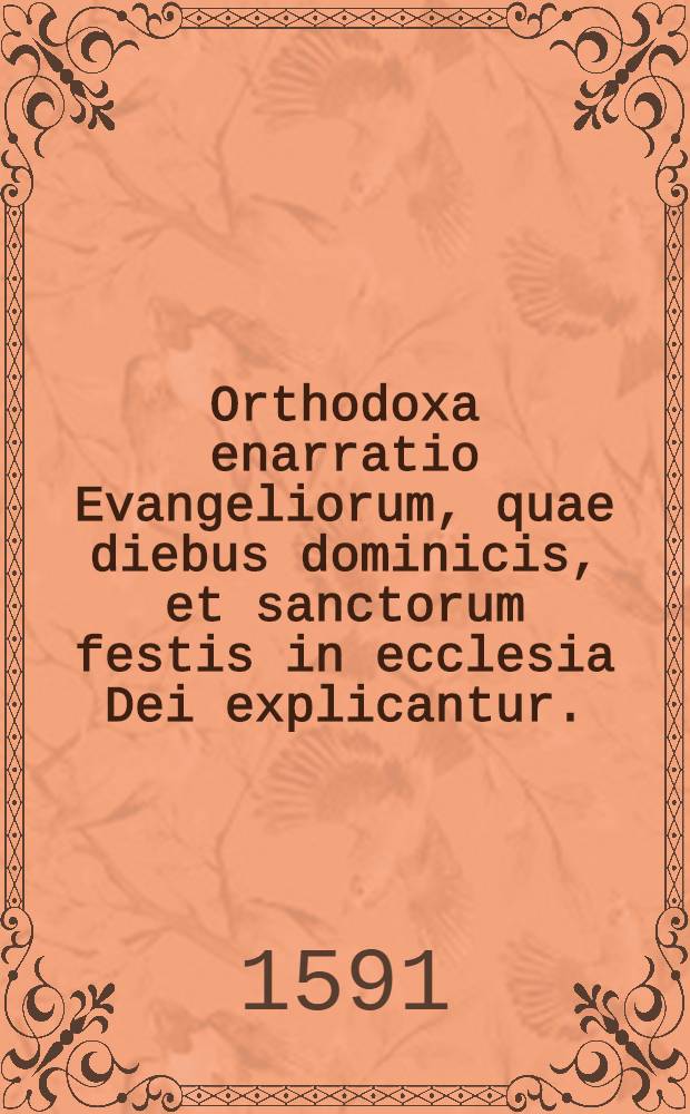 Orthodoxa enarratio Evangeliorum, quae diebus dominicis, et sanctorum festis in ecclesia Dei explicantur.