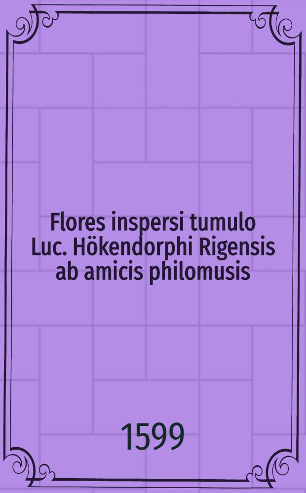 Flores inspersi tumulo Luc. H&ouml;kendorphi Rigensis ab amicis philomusis