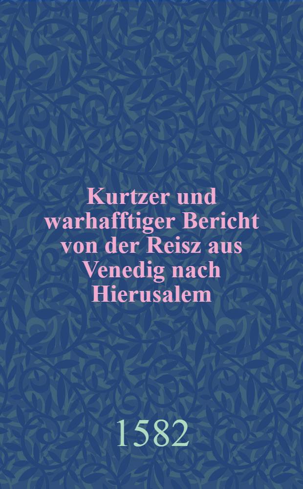 Kurtzer und warhafftiger Bericht von der Reisz aus Venedig nach Hierusalem
