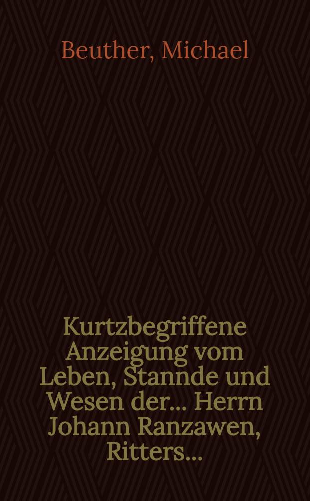 Kurtzbegriffene Anzeigung vom Leben, Stannde und Wesen der... Herrn Johann Ranzawen, Ritters...