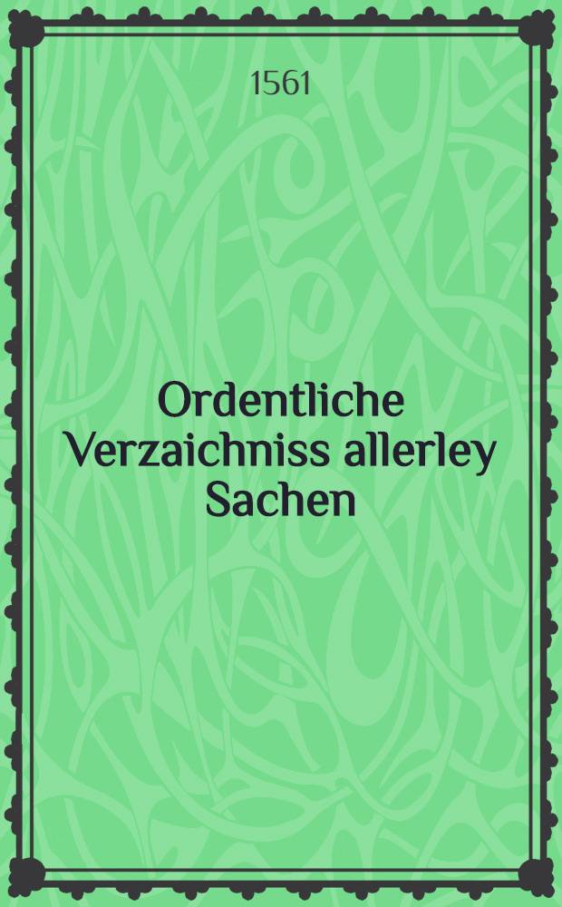 Ordentliche Verzaichniss allerley Sachen