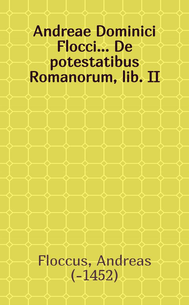 Andreae Dominici Flocci ... De potestatibus Romanorum, lib. II : Hactenus L. Fenestellae, & falsò, & mutili adscripti, & nunc demùm postliminio integritati, ac pristino nitori, & auctori restituti