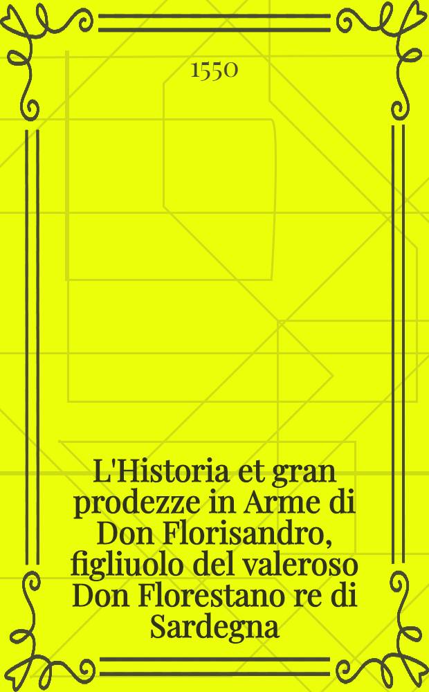 L'Historia et gran prodezze in Arme di Don Florisandro, figliuolo del valeroso Don Florestano re di Sardegna : Sesto libro d'Amadis