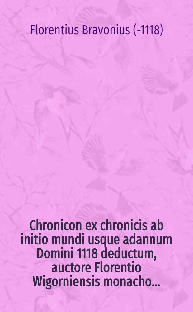 Chronicon ex chronicis ab initio mundi usque adannum Domini 1118 deductum, auctore Florentio Wigorniensis monacho...