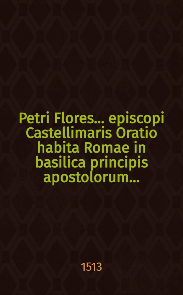 Petri Flores... episcopi Castellimaris Oratio habita Romae in basilica principis apostolorum...