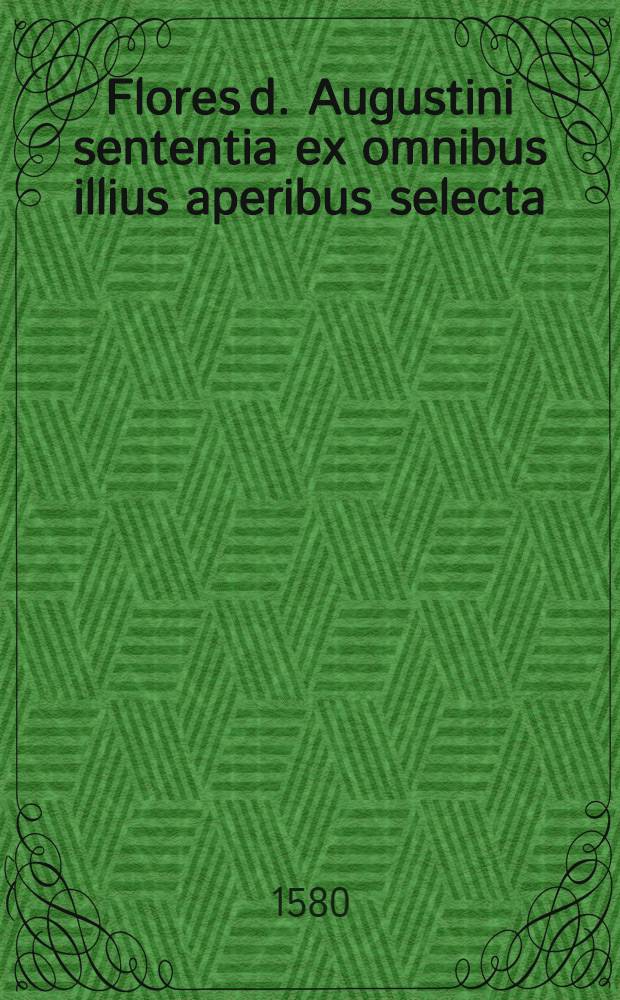 Flores d. Augustini sententia ex omnibus illius aperibus selecta