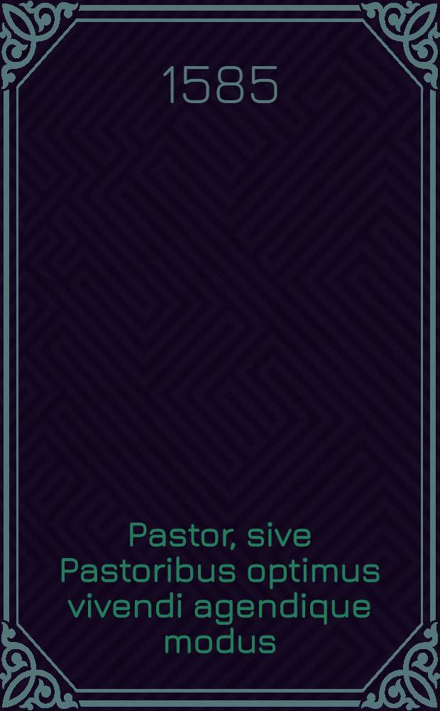 Pastor, sive Pastoribus optimus vivendi agendique modus