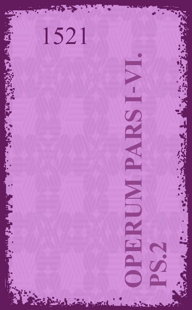 Operum pars I-VI. Ps.2