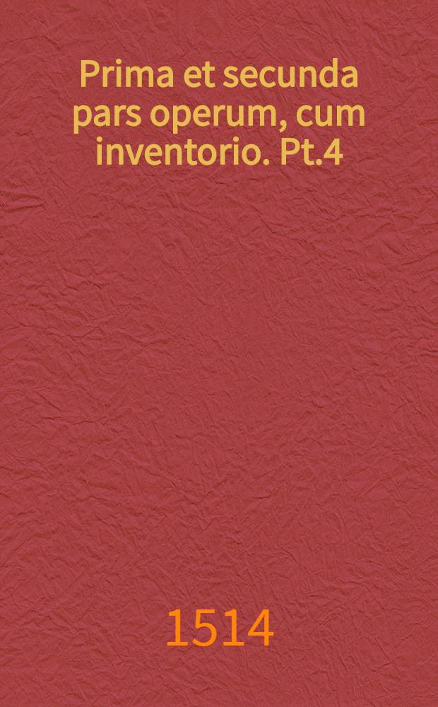 Prima et secunda pars operum, cum inventorio. Pt.4