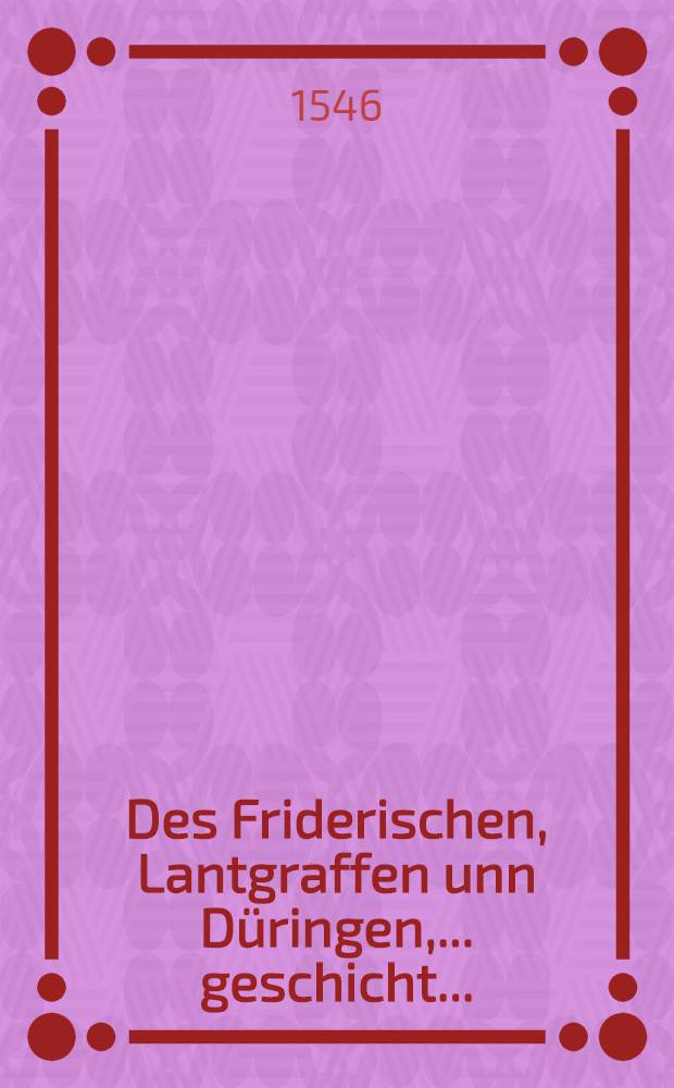 Des Friderischen, Lantgraffen unn Düringen, ... geschicht ...