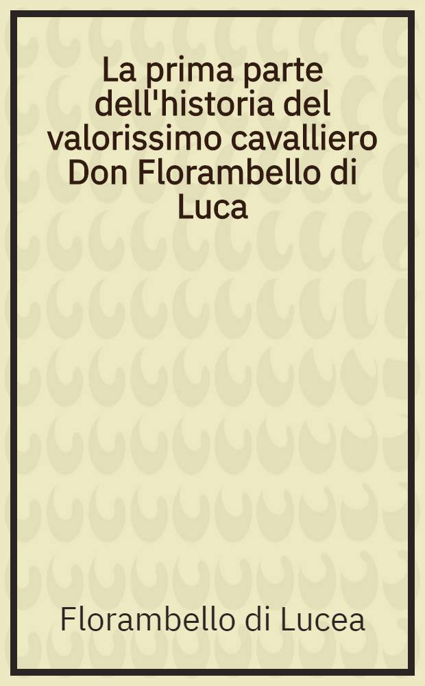 La prima parte dell'historia del valorissimo cavalliero Don Florambello di Luca
